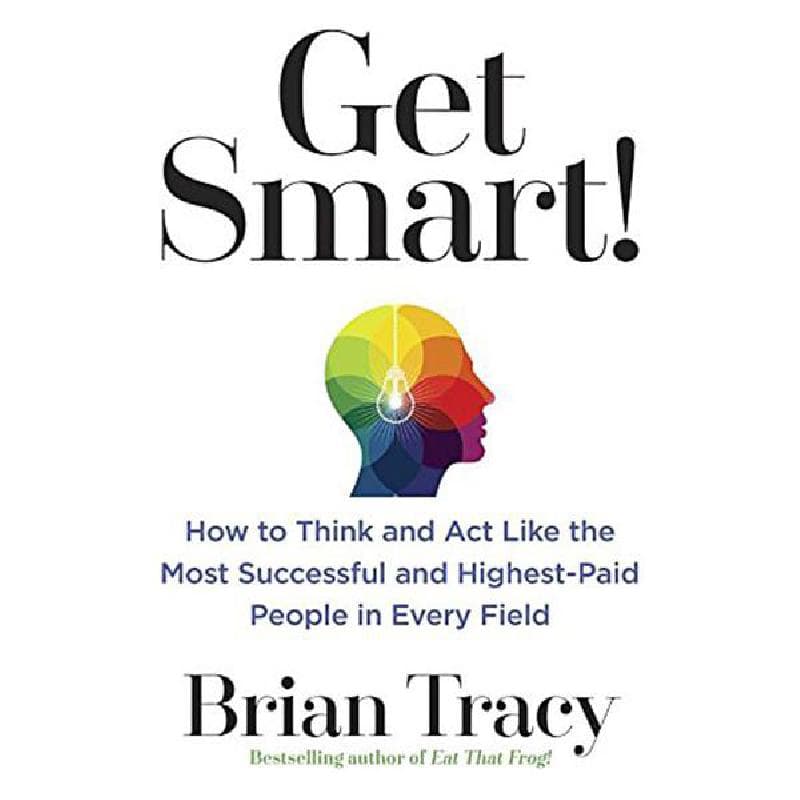 Get Smart! - How to Think and ACT Like The Most Successful and Highest-Paid People in Every Field