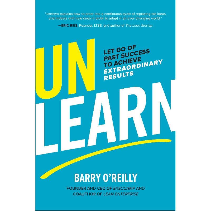 Unlearn - Let Go of Past Success to Achieve Extraordinary Results