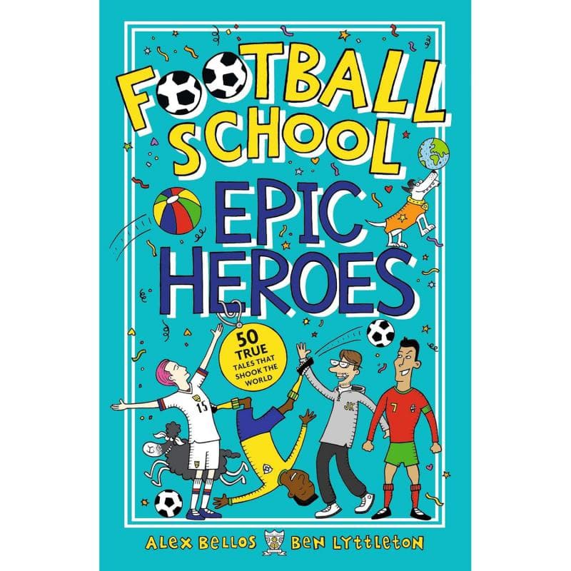 Football School: Epic Heroes - 50 True Tales That Shook The World