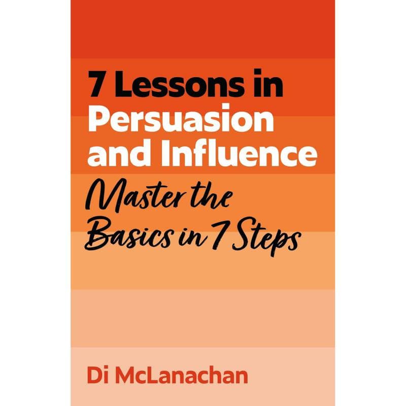 7 Lessons in Persuasion and Influence - Master Thwe Basics in 7 Steps