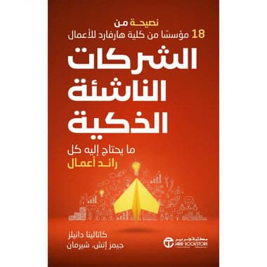 الشركات الناشئة الذكية ما يحتاج اليه كل رائد أعمال نصيحة من 18 مؤسسا من كلية هارفارد للاعمال